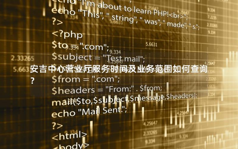 安吉中心营业厅服务时间及业务范围如何查询？