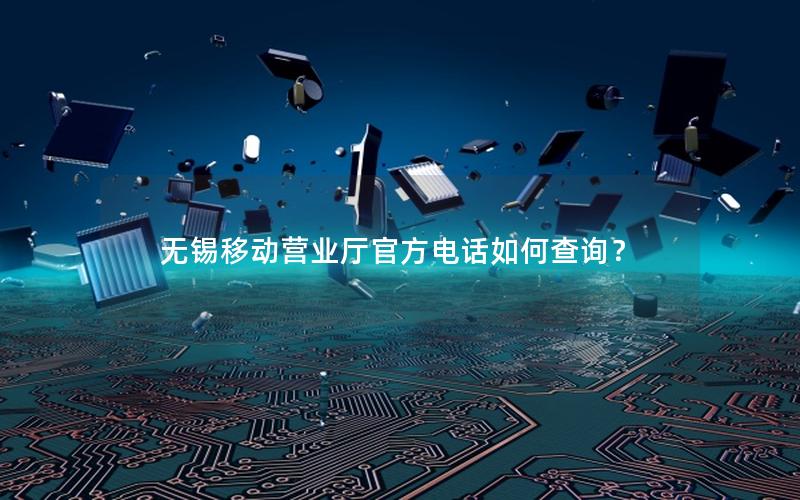 无锡移动营业厅官方电话如何查询？