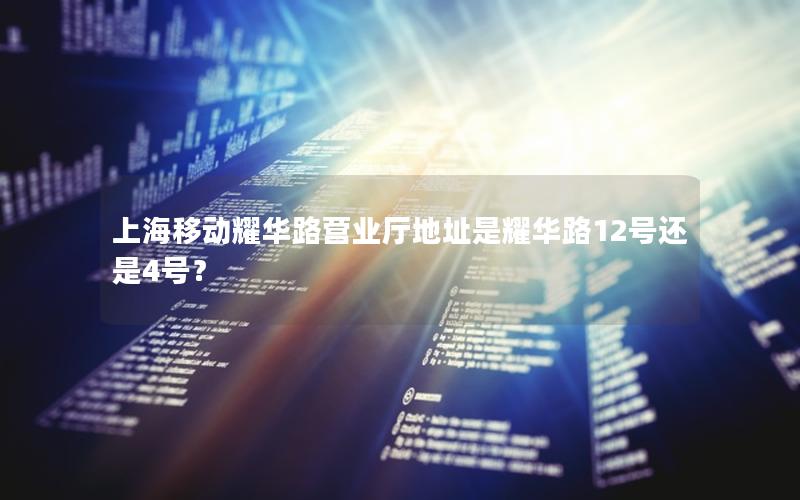 上海移动耀华路营业厅地址是耀华路12号还是4号？