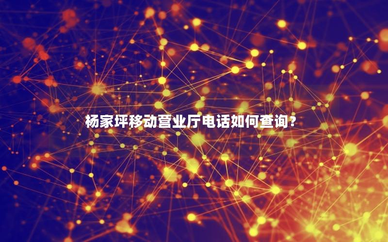 杨家坪移动营业厅电话如何查询？