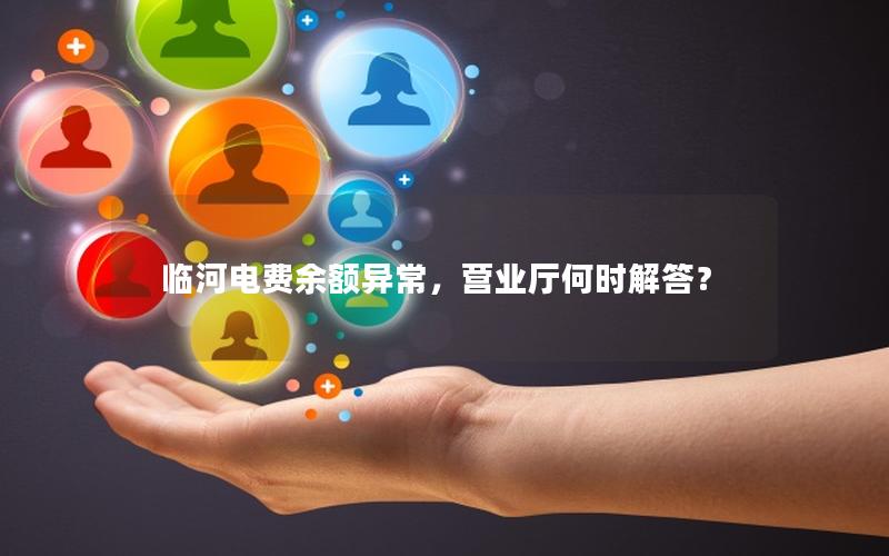 临河电费余额异常，营业厅何时解答？