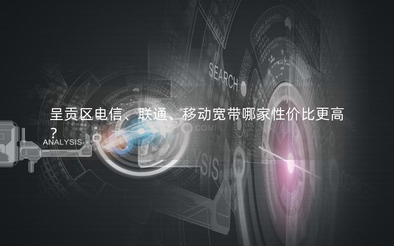 呈贡区电信、联通、移动宽带哪家性价比更高？