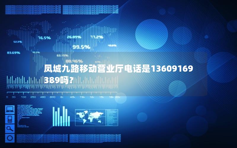 凤城九路移动营业厅电话是13609169389吗？