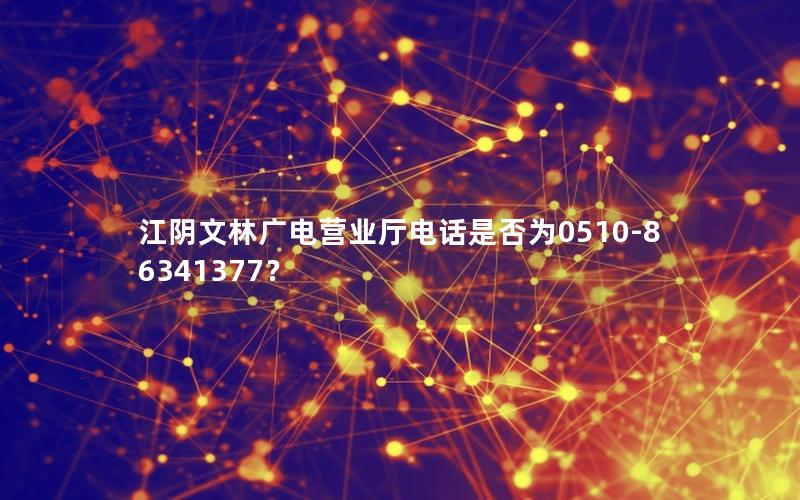 江阴文林广电营业厅电话是否为0510-86341377？