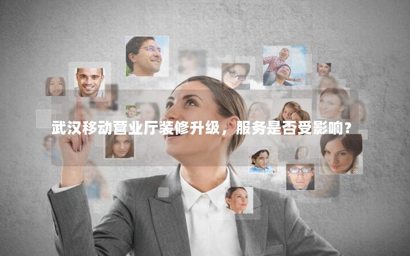 武汉移动营业厅装修升级，服务是否受影响？