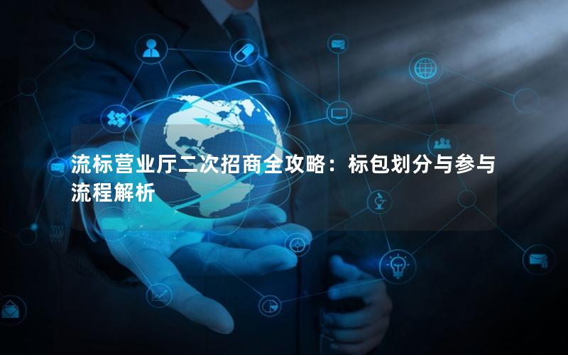 流标营业厅二次招商全攻略：标包划分与参与流程解析