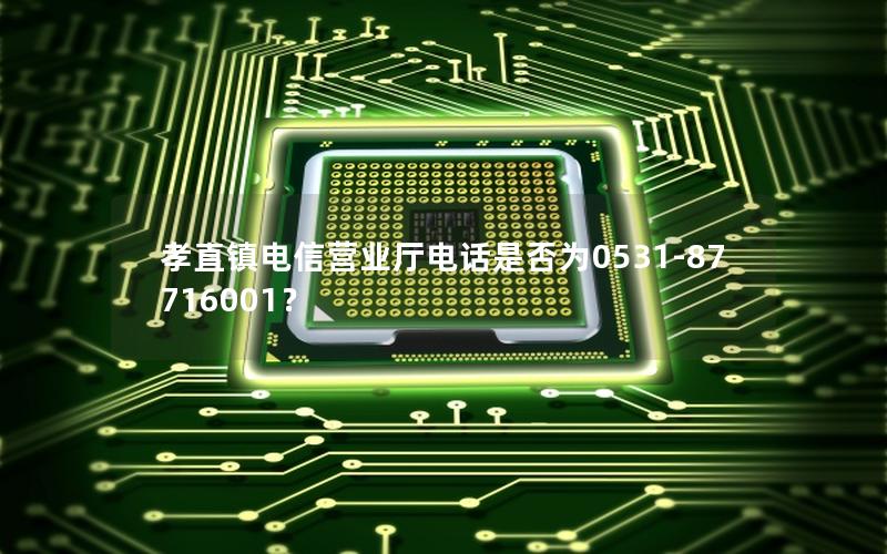 孝直镇电信营业厅电话是否为0531-87716001？