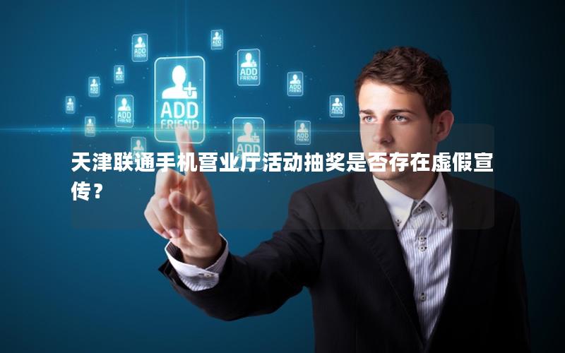 天津联通手机营业厅活动抽奖是否存在虚假宣传？