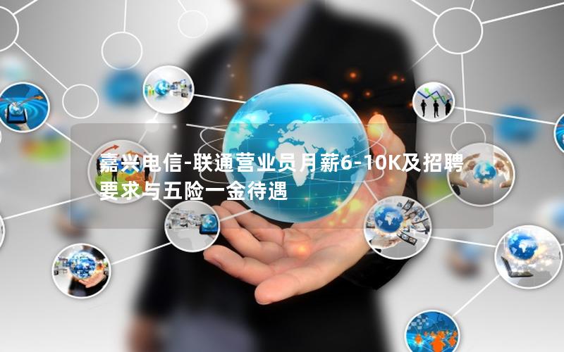 嘉兴电信-联通营业员月薪6-10K及招聘要求与五险一金待遇