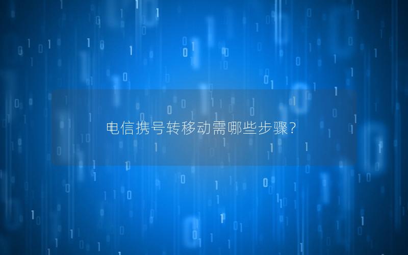 电信携号转移动需哪些步骤？