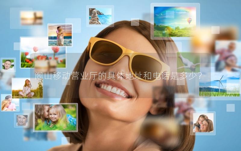 阁山移动营业厅的具体地址和电话是多少？