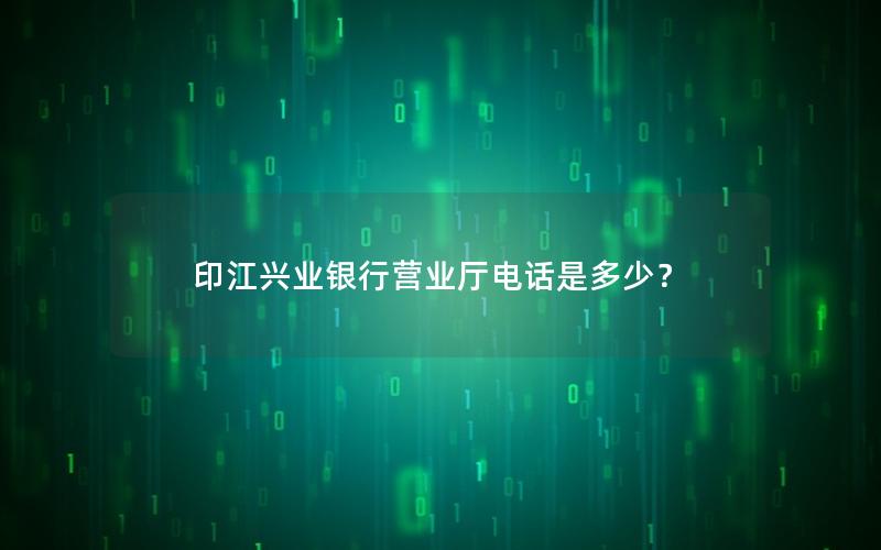 印江兴业银行营业厅电话是多少？