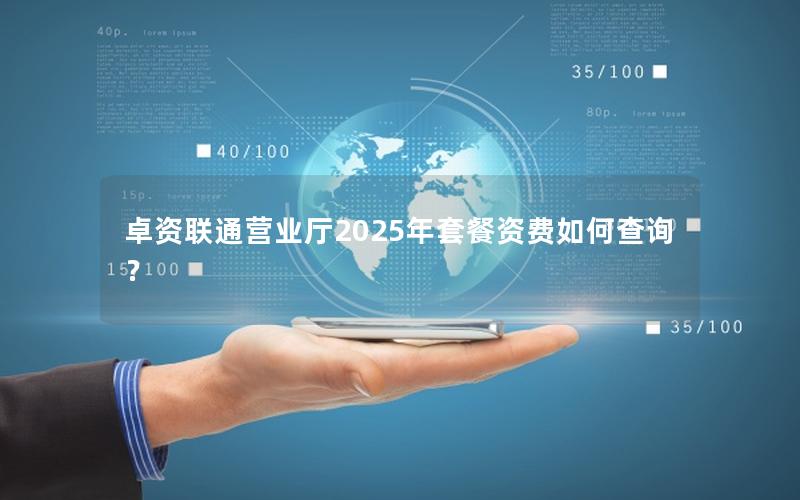 卓资联通营业厅2025年套餐资费如何查询？