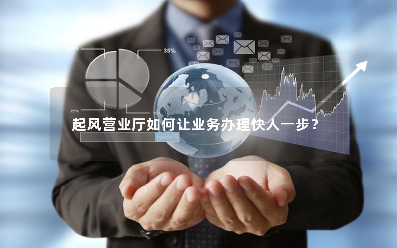 起风营业厅如何让业务办理快人一步？