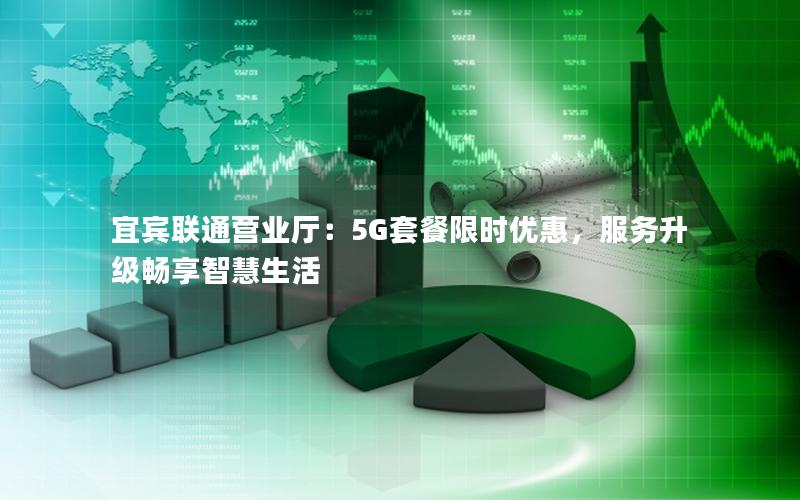 宜宾联通营业厅：5G套餐限时优惠，服务升级畅享智慧生活