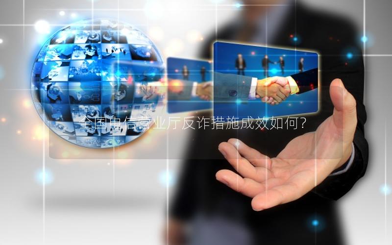 全国电信营业厅反诈措施成效如何？