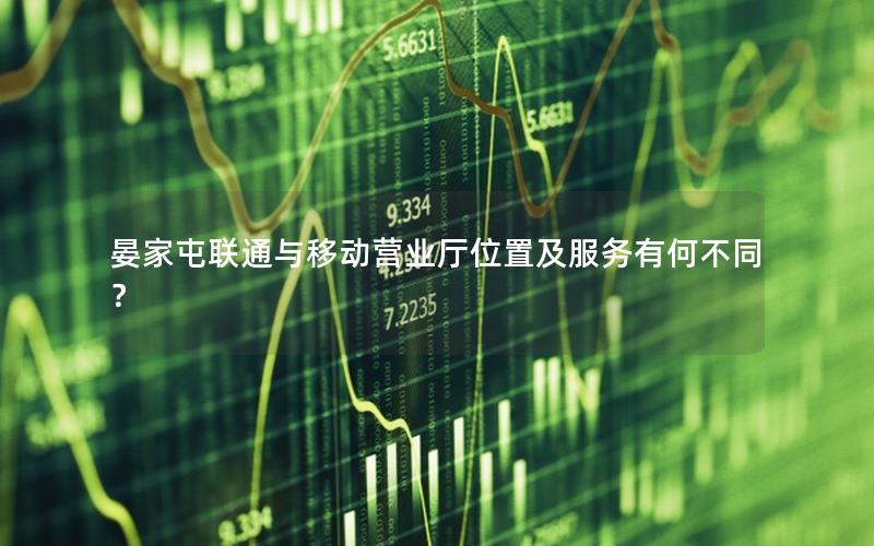 晏家屯联通与移动营业厅位置及服务有何不同？