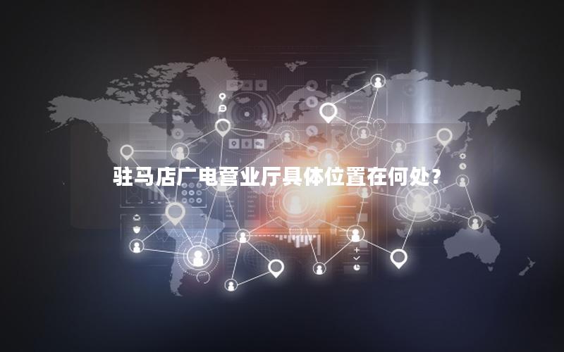 驻马店广电营业厅具体位置在何处？