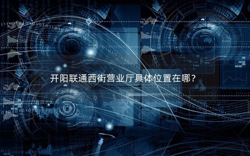 开阳联通西街营业厅具体位置在哪？