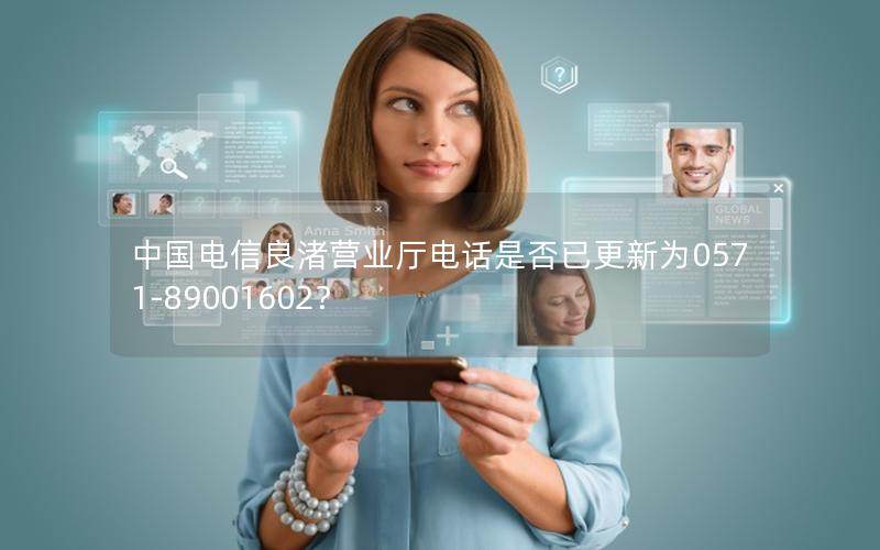 中国电信良渚营业厅电话是否已更新为0571-89001602？
