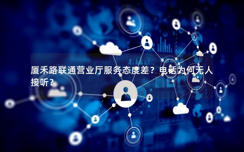 厦禾路联通营业厅服务态度差？电话为何无人接听？