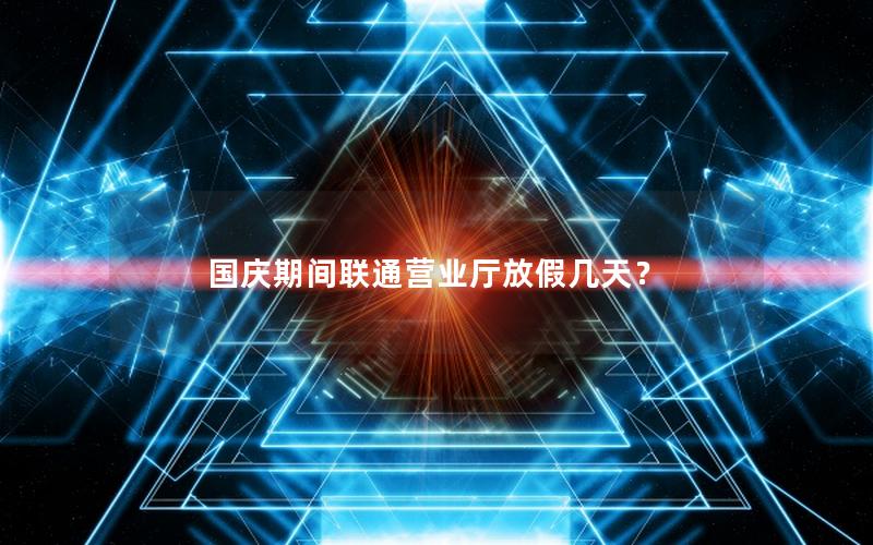国庆期间联通营业厅放假几天？