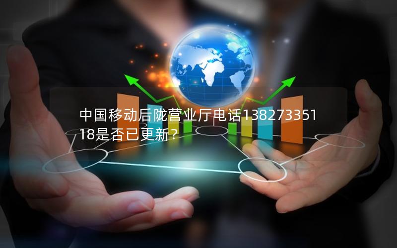 中国移动后陇营业厅电话13827335118是否已更新？