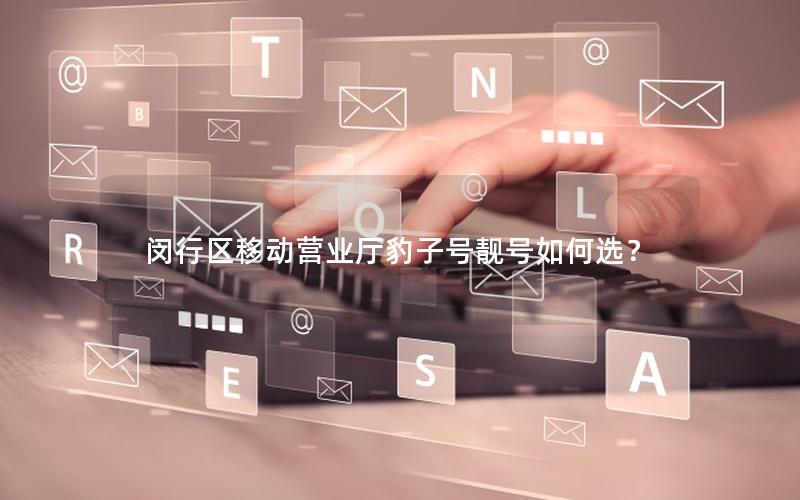 闵行区移动营业厅豹子号靓号如何选？