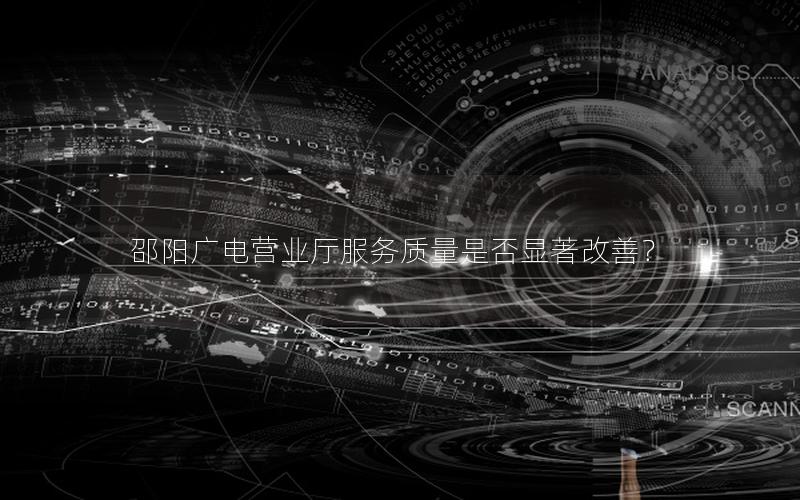 邵阳广电营业厅服务质量是否显著改善？