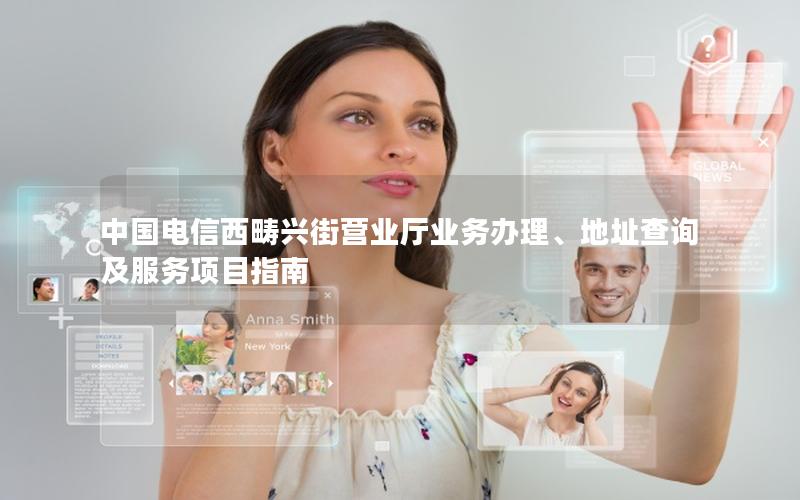 中国电信西畴兴街营业厅业务办理、地址查询及服务项目指南