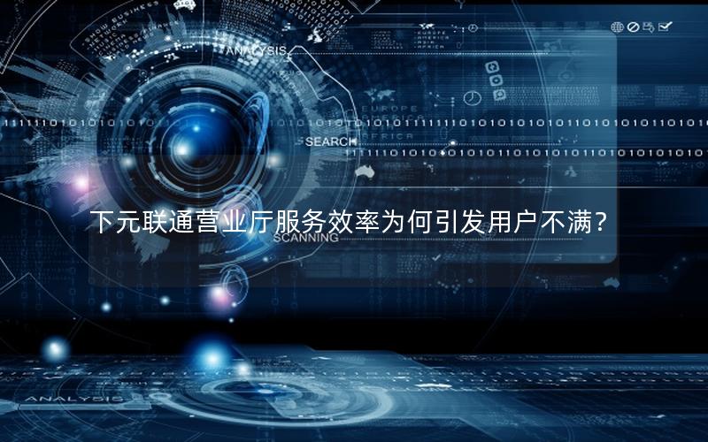 下元联通营业厅服务效率为何引发用户不满？
