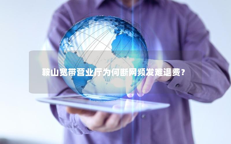 鞍山宽带营业厅为何断网频发难退费？