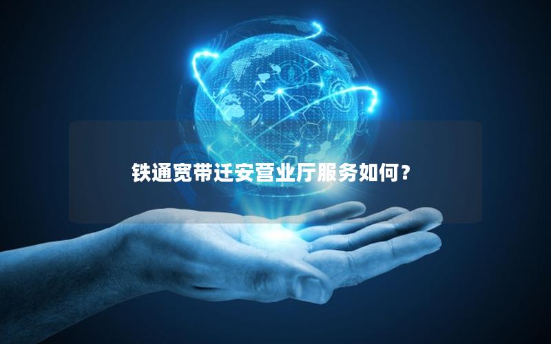 铁通宽带迁安营业厅服务如何？