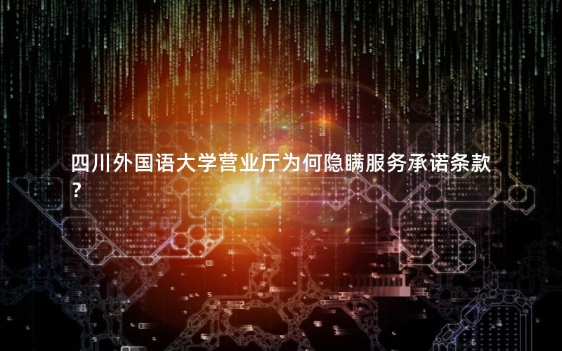 四川外国语大学营业厅为何隐瞒服务承诺条款？
