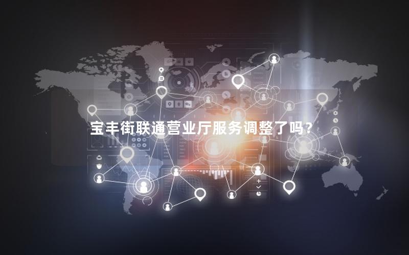 宝丰街联通营业厅服务调整了吗？