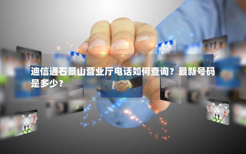 迪信通石景山营业厅电话如何查询？最新号码是多少？