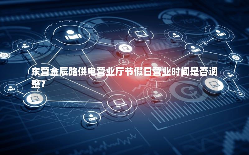 东营金辰路供电营业厅节假日营业时间是否调整？