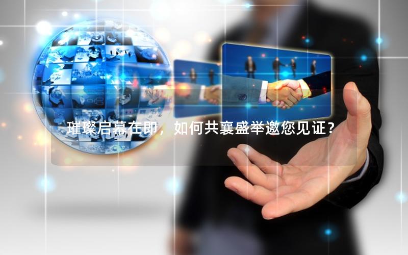 璀璨启幕在即，如何共襄盛举邀您见证？