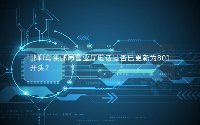 邯郸马头邮局营业厅电话是否已更新为801开头？