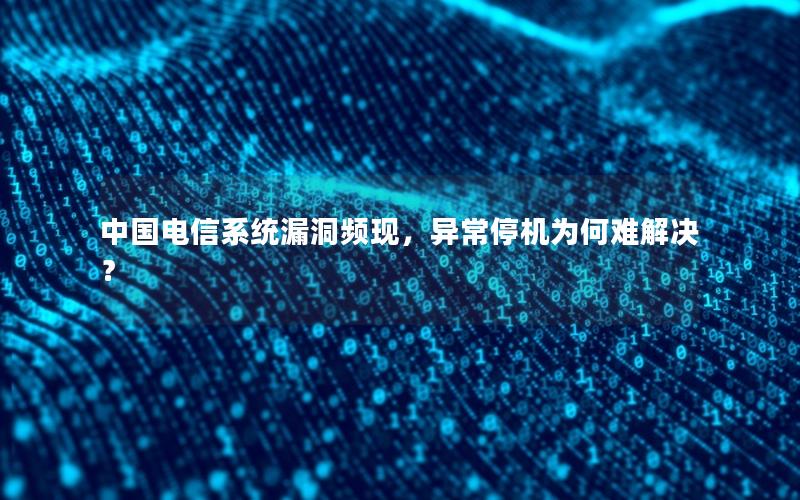中国电信系统漏洞频现，异常停机为何难解决？