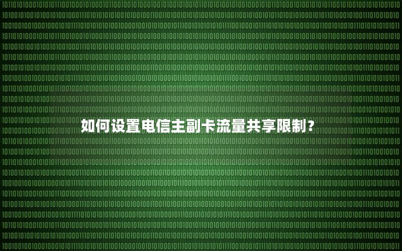 如何设置电信主副卡流量共享限制？