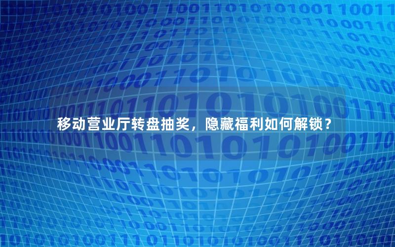 移动营业厅转盘抽奖，隐藏福利如何解锁？