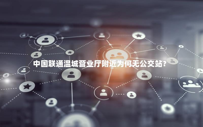 中国联通温城营业厅附近为何无公交站？