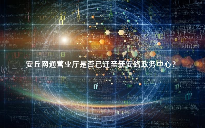 安丘网通营业厅是否已迁至新安路政务中心？