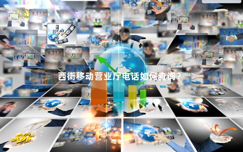 西街移动营业厅电话如何查询？