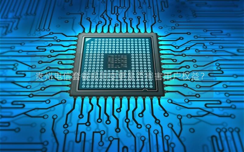 贵州电信套餐规则变更是否损害用户权益？