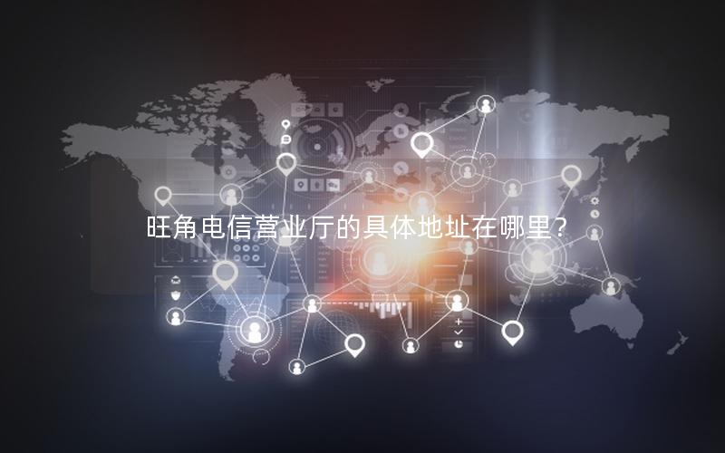 旺角电信营业厅的具体地址在哪里？