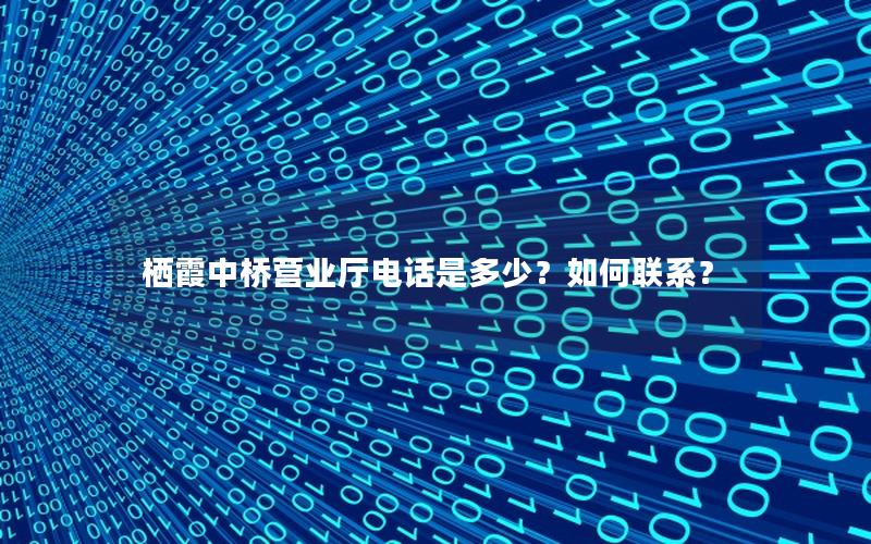 栖霞中桥营业厅电话是多少？如何联系？
