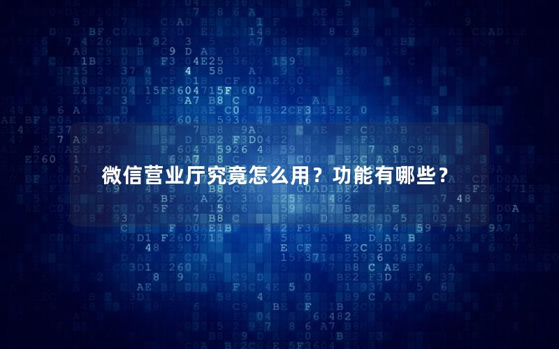 微信营业厅究竟怎么用？功能有哪些？