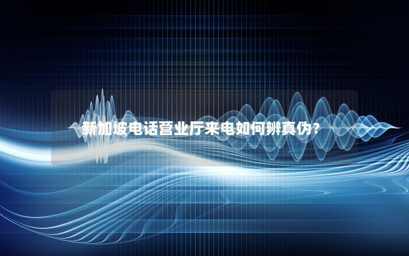 新加坡电话营业厅来电如何辨真伪？